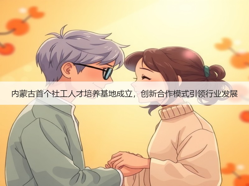 内蒙古首个社工人才培养基地成立，创新合作