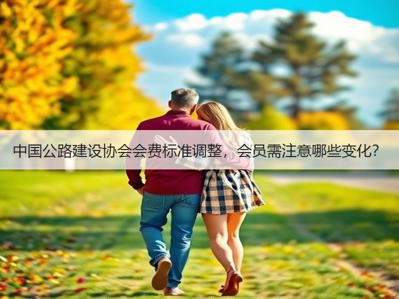 中国公路建设协会会费标准调整，会员需注意