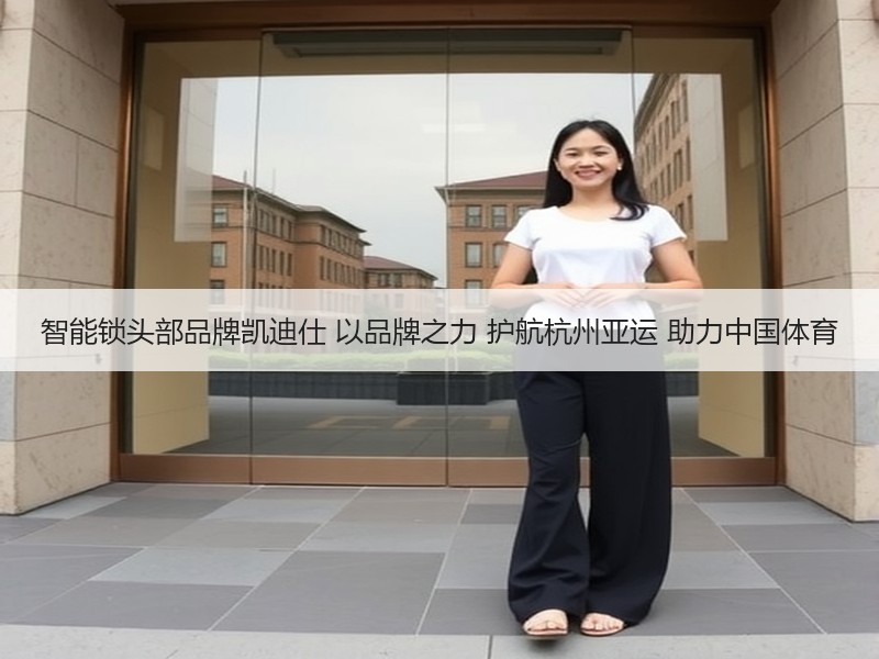 智能锁头部品牌凯迪仕 以品牌之力 护航杭