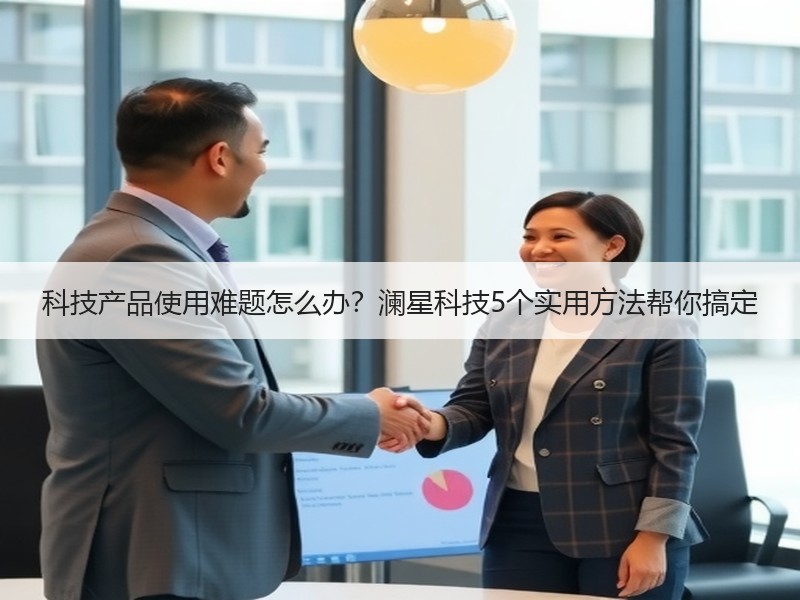 科技产品使用难题怎么办？澜星科技5个实用