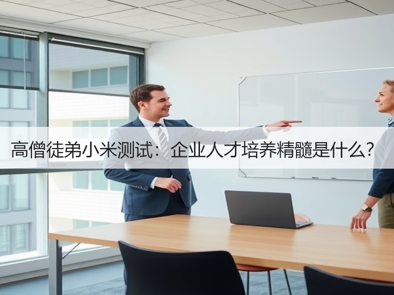 高僧徒弟小米测试：企业人才培养精髓是什么