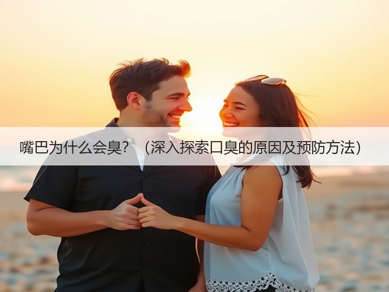 嘴巴为什么会臭？（深入探索口臭的原因及预