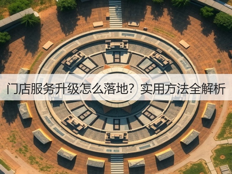 门店服务升级怎么落地？实用方法全解析