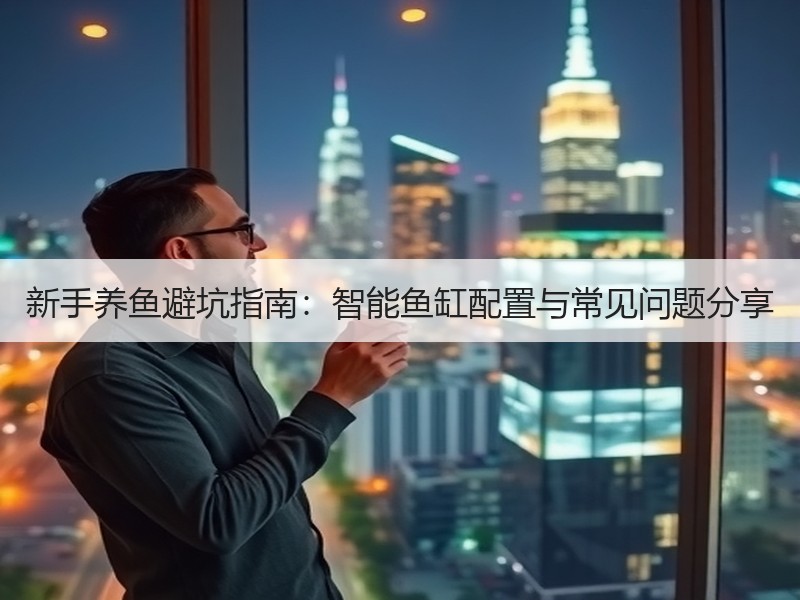 新手养鱼避坑指南：智能鱼缸配置与常见问题