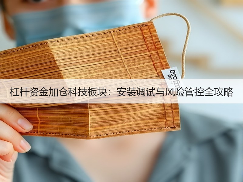 杠杆资金加仓科技板块：安装调试与风险管控