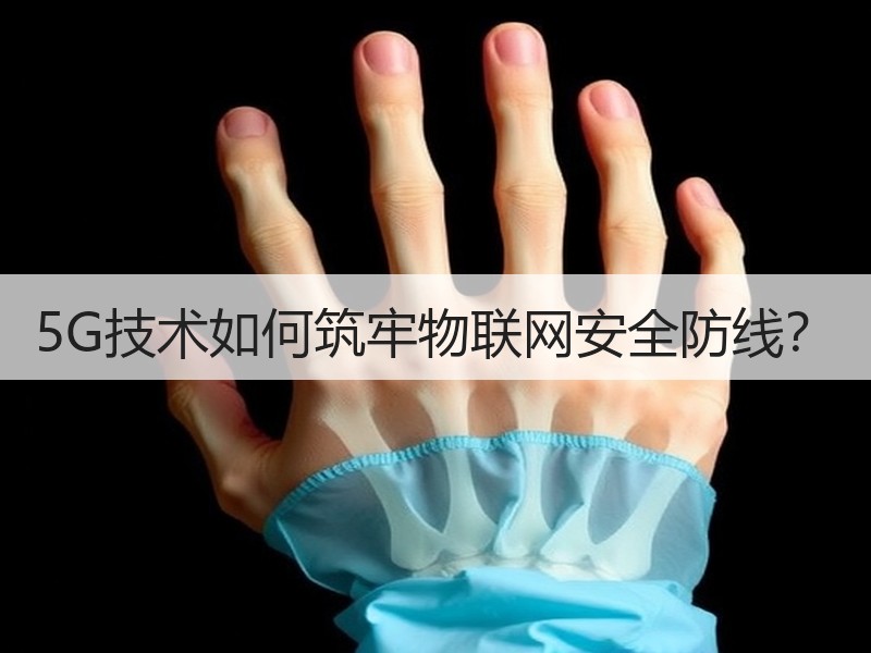5G技术如何筑牢物联网安全防线？