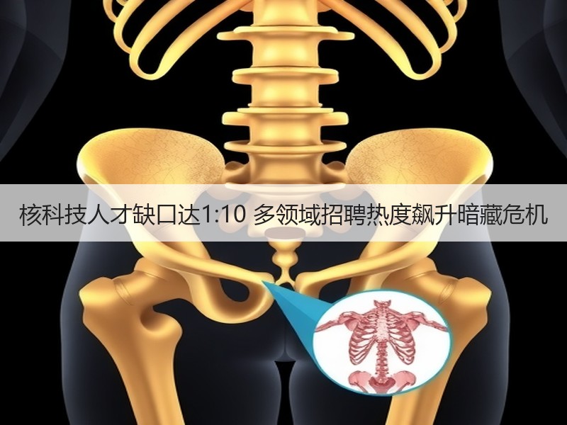 核科技人才缺口达1:10 多领域招聘热度