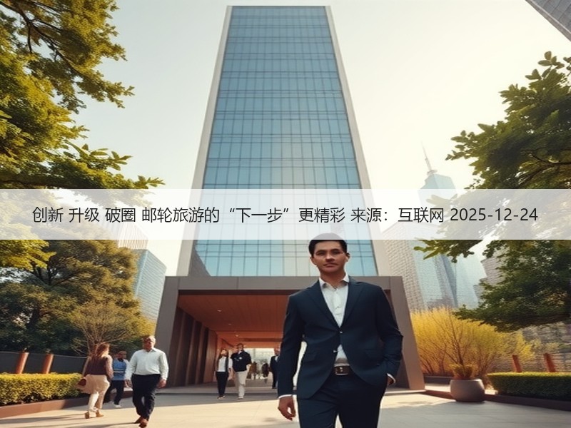 创新 升级 破圈 邮轮旅游的“下一步”更