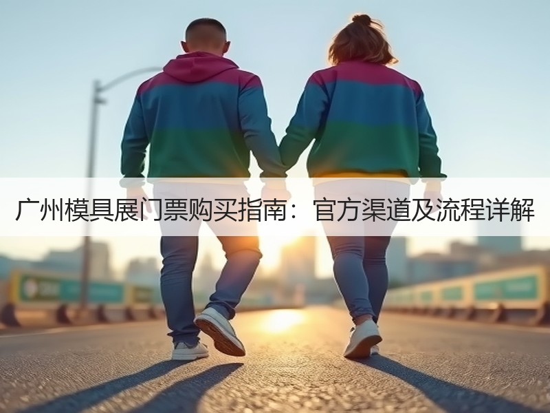 广州模具展门票购买指南：官方渠道及流程详