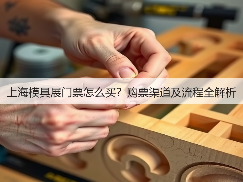 上海模具展门票怎么买？购票渠道及流程全解