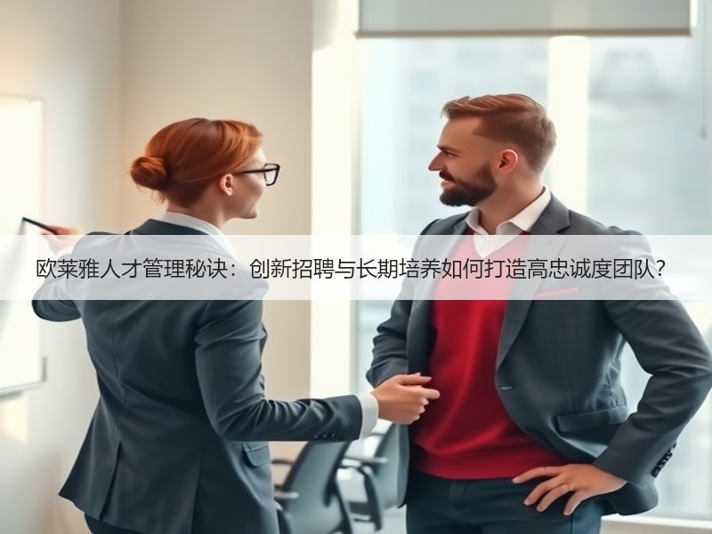 欧莱雅人才管理秘诀：创新招聘与长期培养如