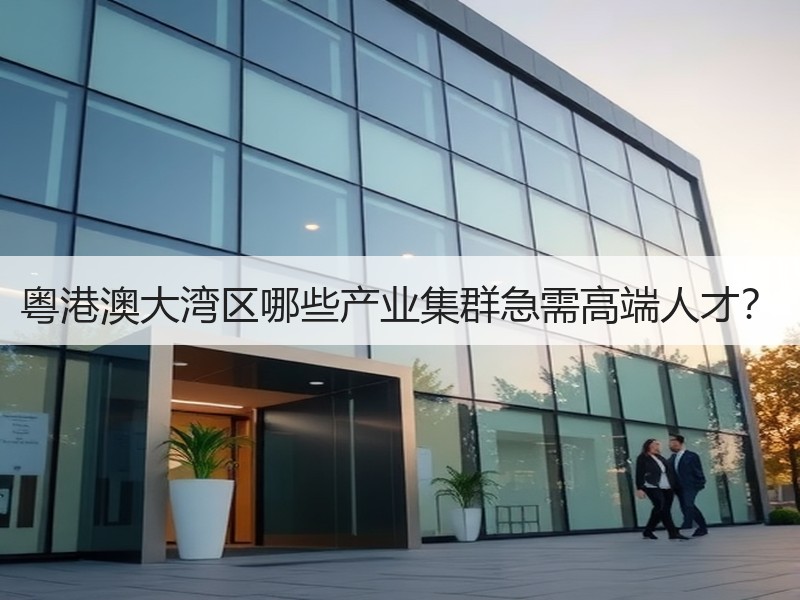 粤港澳大湾区哪些产业集群急需高端人才？