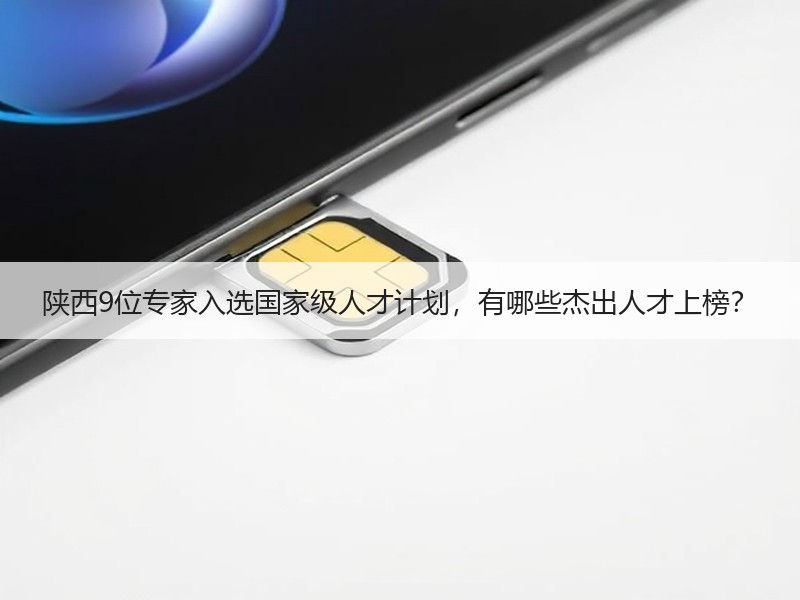 陕西9位专家入选国家级人才计划，有哪些杰