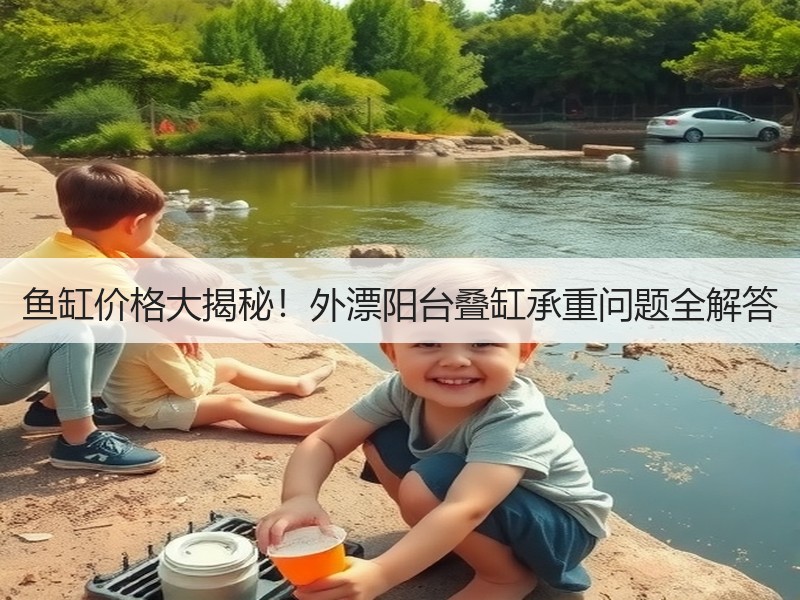 鱼缸价格大揭秘！外漂阳台叠缸承重问题全解
