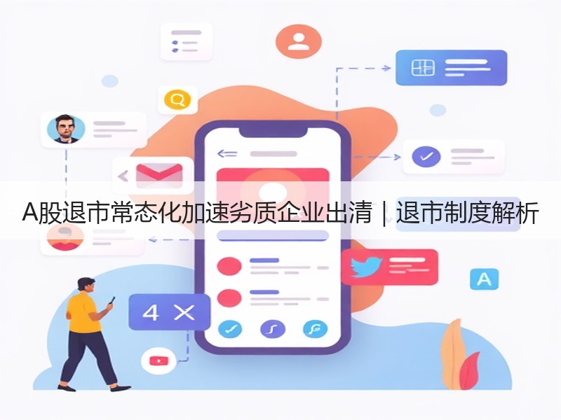 A股退市常态化加速劣质企业出清｜退市制度