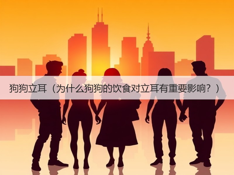 狗狗立耳（为什么狗狗的饮食对立耳有重要影