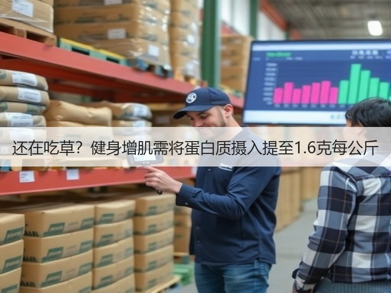 还在吃草？健身增肌需将蛋白质摄入提至1.
