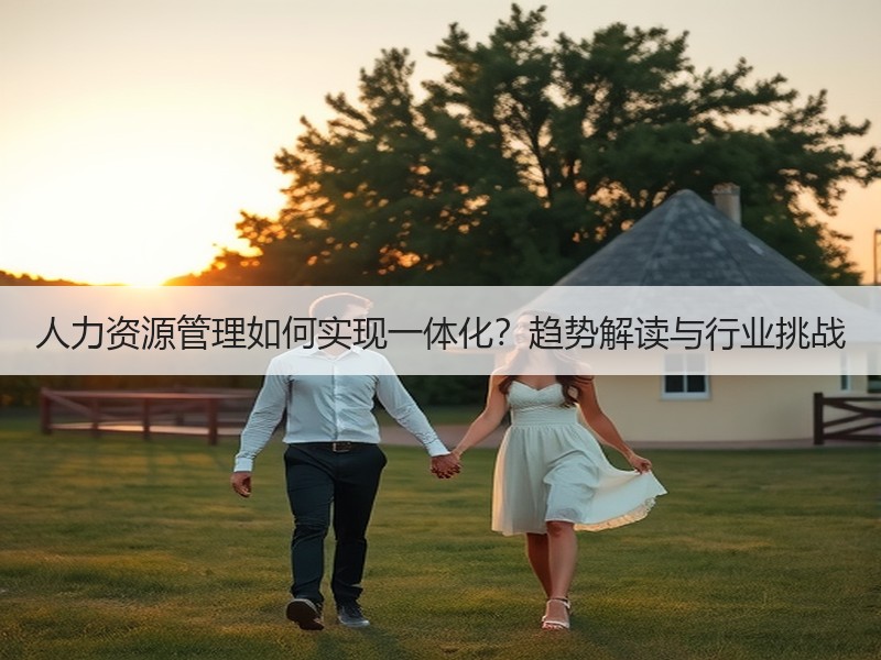 人力资源管理如何实现一体化？趋势解读与行