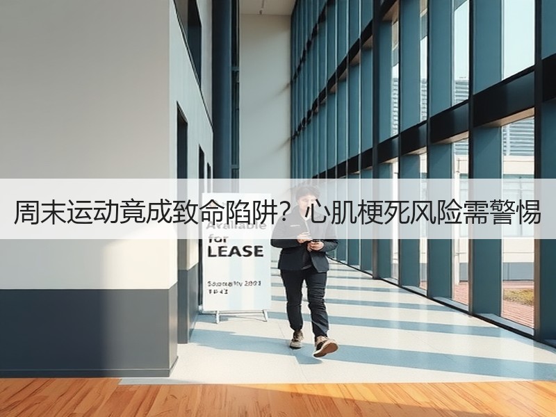 周末运动竟成致命陷阱？心肌梗死风险需警惕