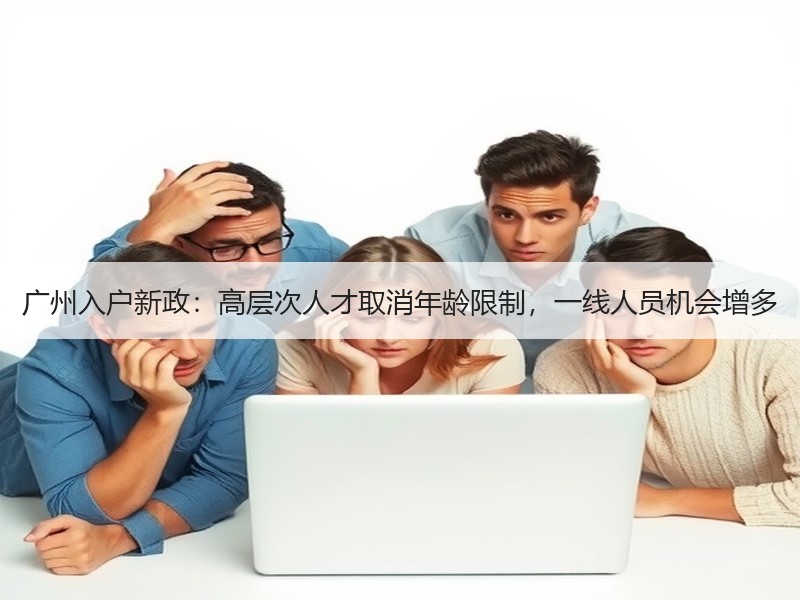 广州入户新政：高层次人才取消年龄限制，一