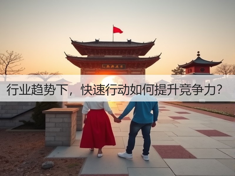行业趋势下，快速行动如何提升竞争力？