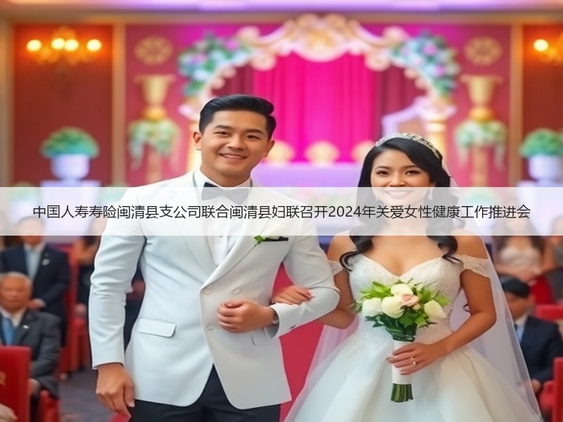 中国人寿寿险闽清县支公司联合闽清县妇联召