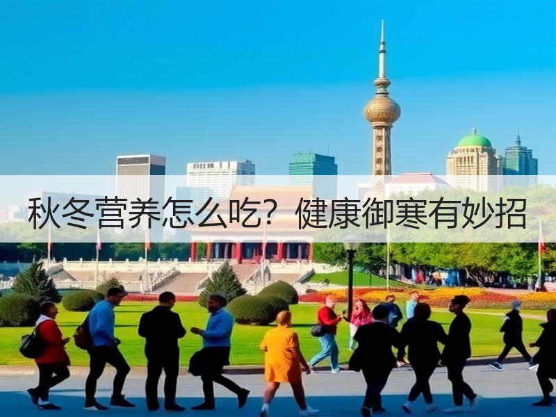 秋冬营养怎么吃？健康御寒有妙招