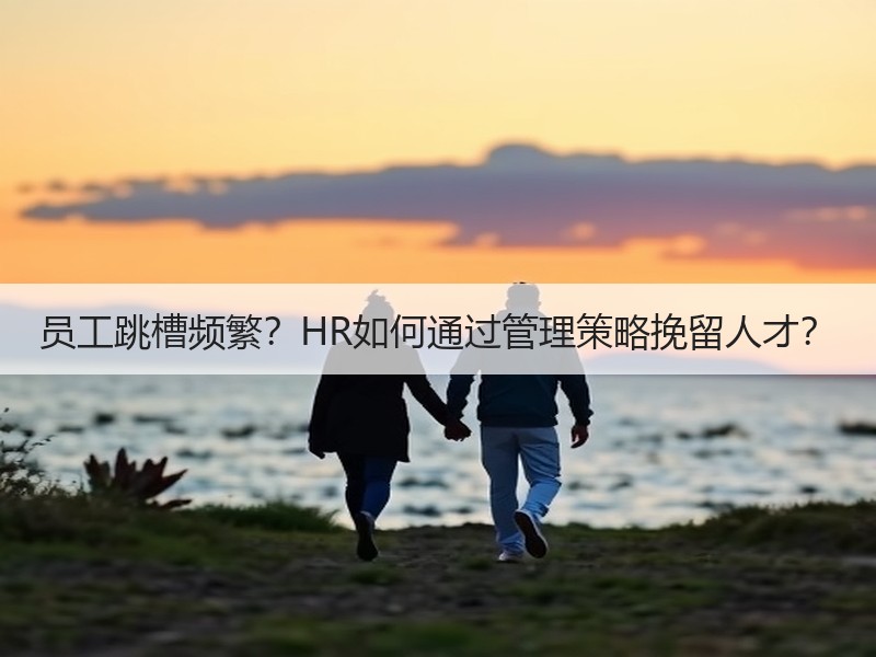 员工跳槽频繁？HR如何通过管理策略挽留人