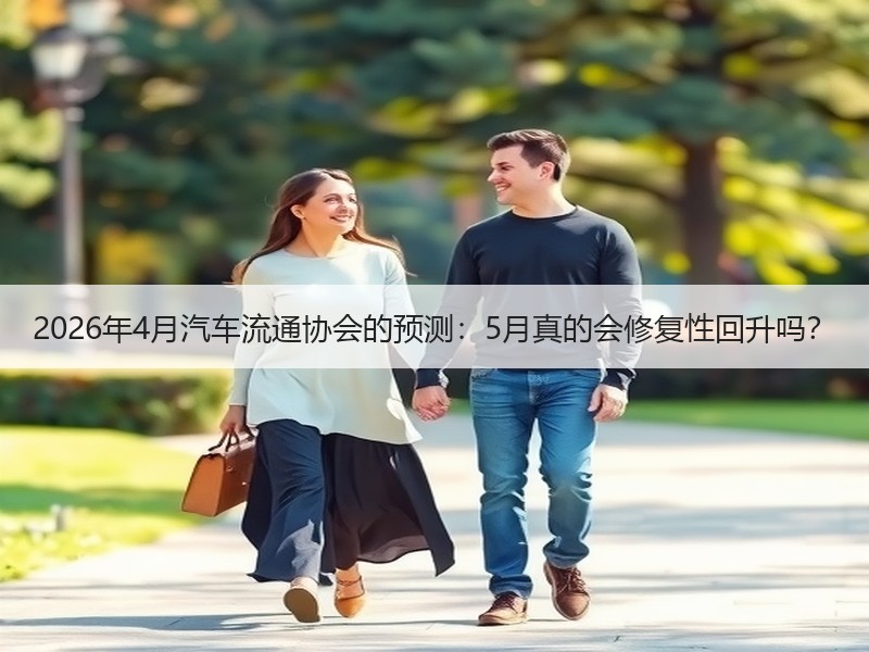 2026年4月汽车流通协会的预测：5月真