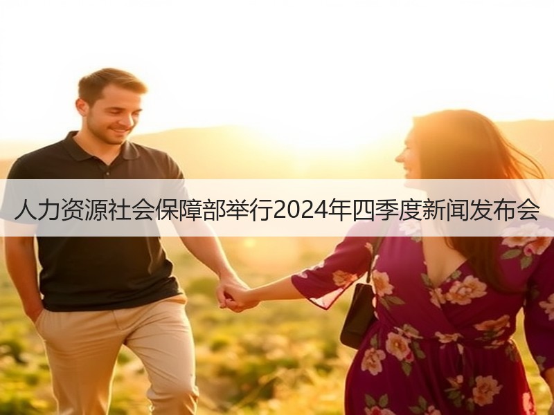 人力资源社会保障部举行2024年四季度新