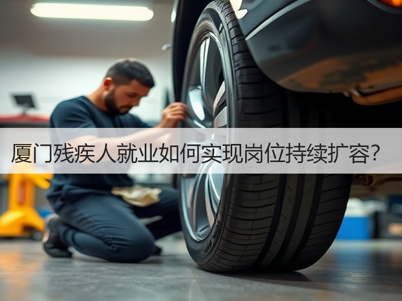 厦门残疾人就业如何实现岗位持续扩容？