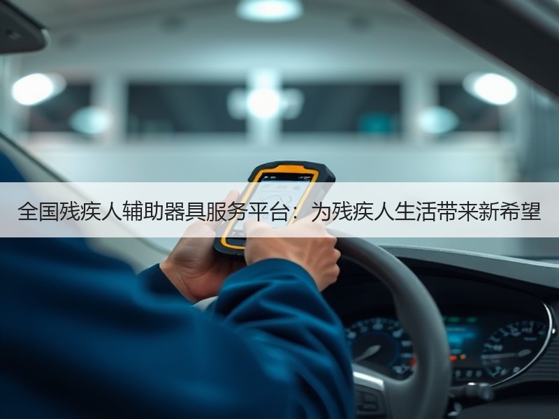 全国残疾人辅助器具服务平台：为残疾人生活