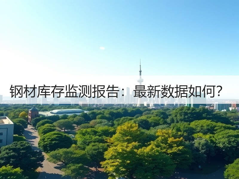 钢材库存监测报告：最新数据如何？