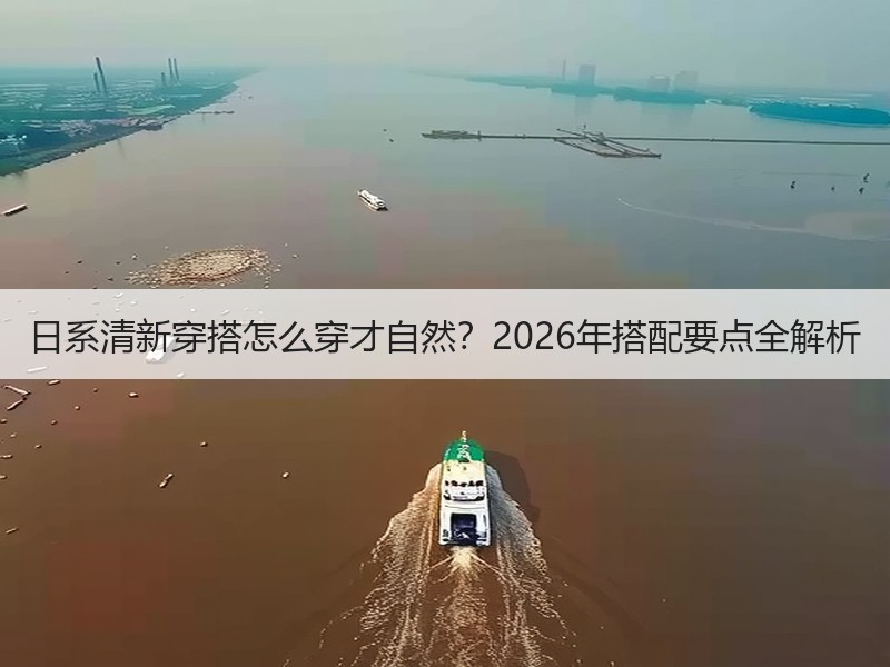 日系清新穿搭怎么穿才自然？2026年搭配