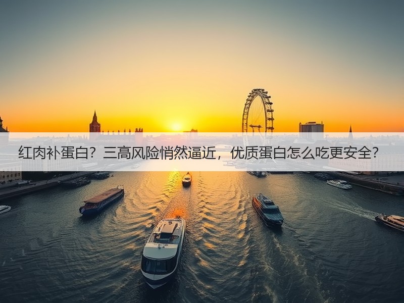 红肉补蛋白？三高风险悄然逼近，优质蛋白怎